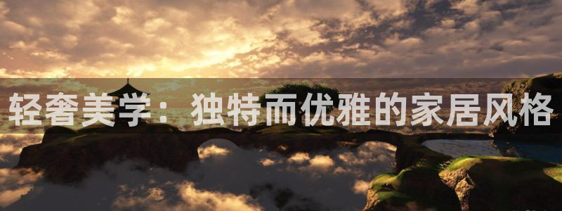 先锋娱乐赛：轻奢美学：独特而优雅的家居风格