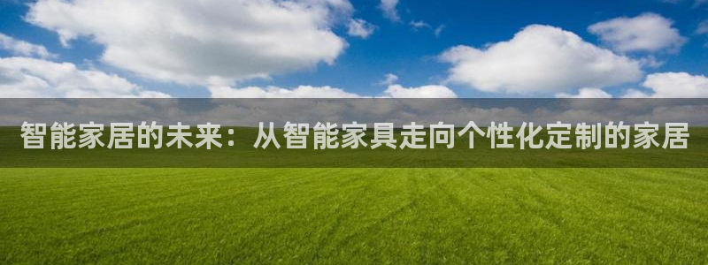 先锋娱乐管理集团：智能家居的未来：从智能家具走向个性化定制的